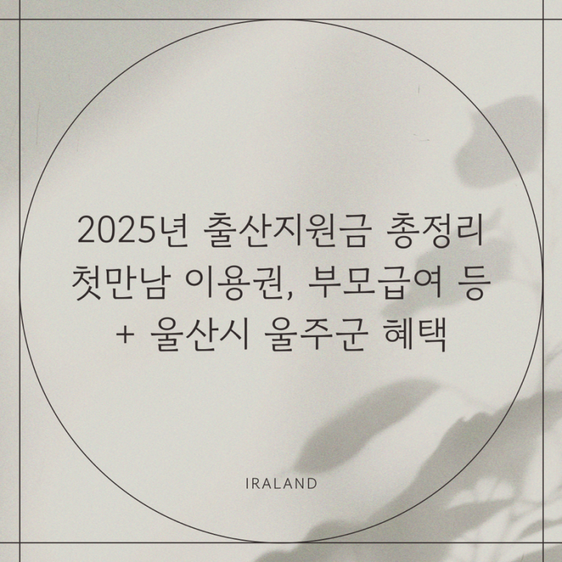 2025년 출산지원금 총정리 첫만남이용권 부모급여 +울산 울주군 혜택