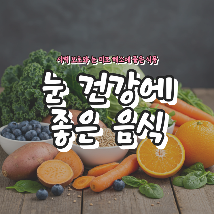  눈 건강에 좋은 음식 – 시력 보호와 눈 피로 해소에 좋은 식품