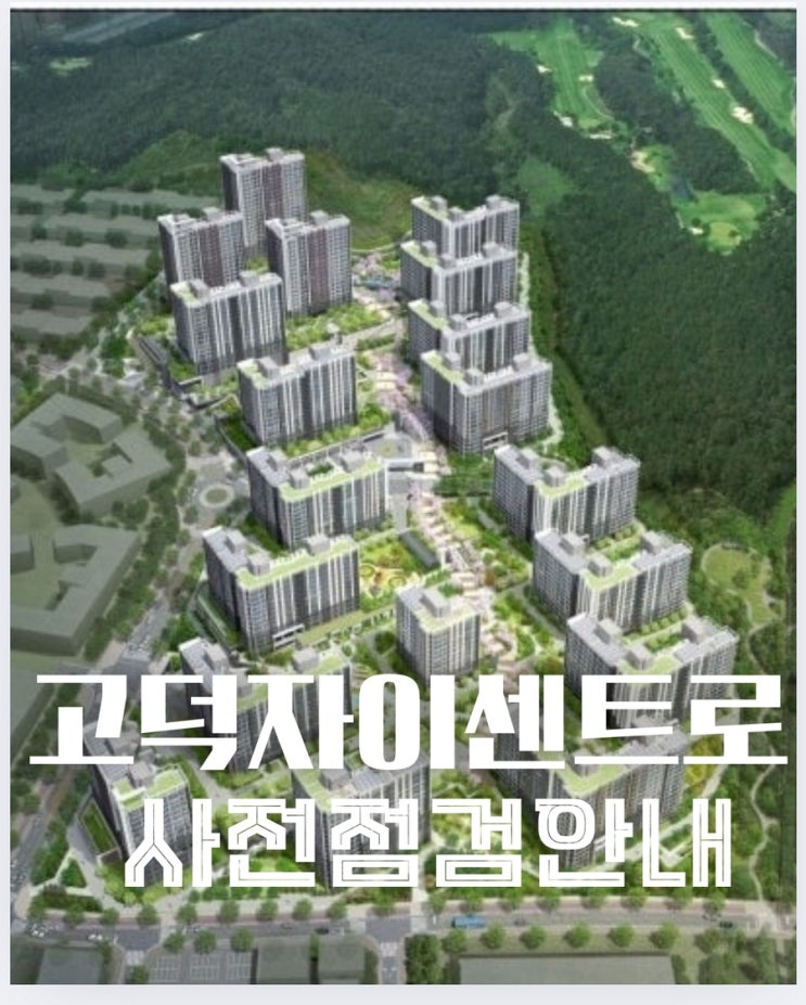  고덕 신도시 핵심 입지, ‘고덕 자이 센트로’ 사전점검 꼭 해야 하는 이유는?