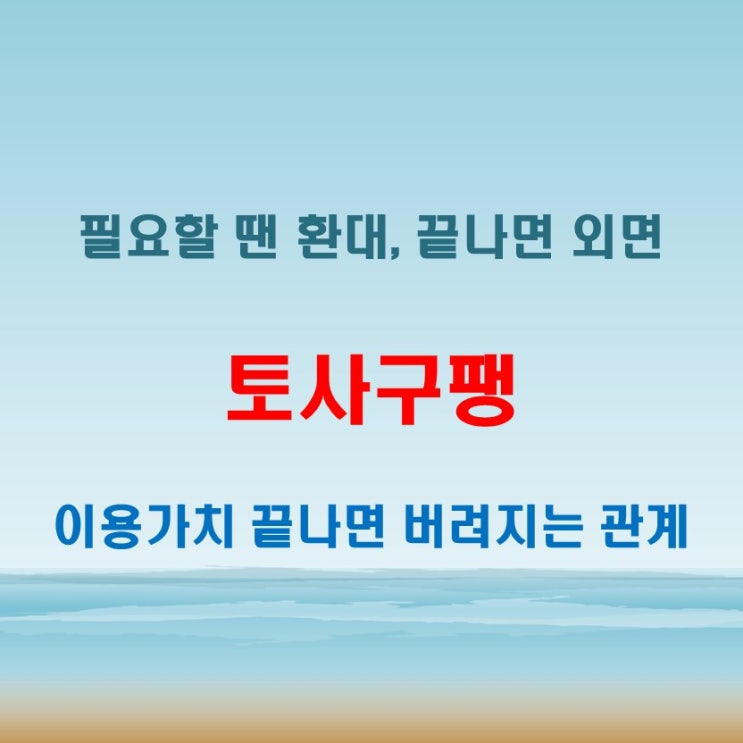  토사구팽 뜻 이용가치가 끝나면 버려지는 비정한 관계를 뜻하는 표현