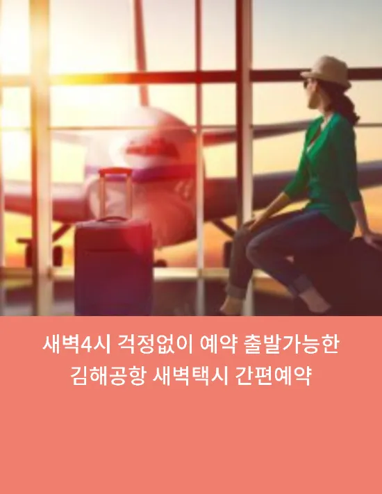  새벽4시 걱정없이 예약 출발가능한  김해공항 새벽택시 간편예약