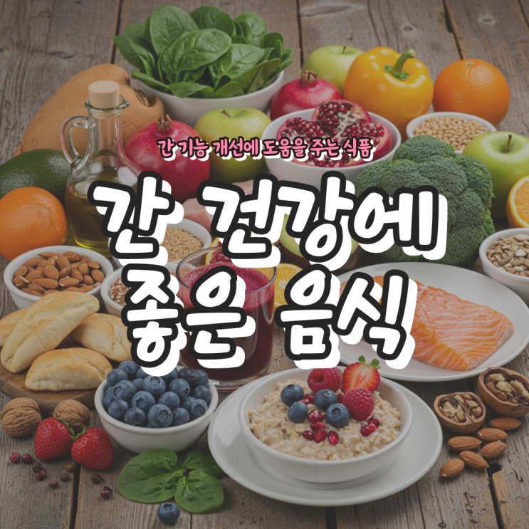  간 건강에 좋은 음식 - 간 기능 개선에 도움을 주는 식품