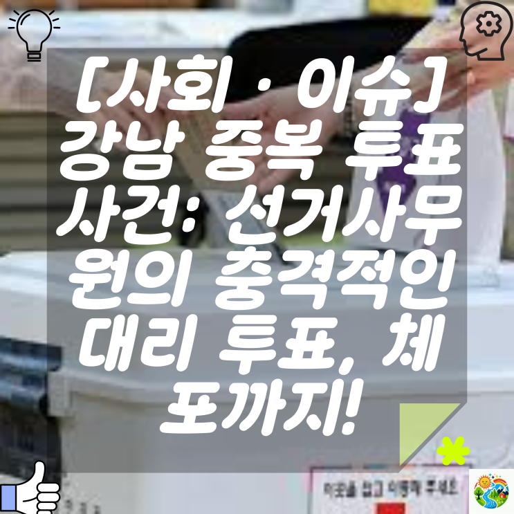 강남 중복 <b>투표</b> 사건: <b>선거사무원</b>의 충격적인 <b>대리 투표</b>, 체포까지!