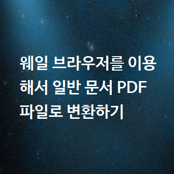  웨일 브라우저를 이용해서 일반 문서 PDF 파일로 변환하기