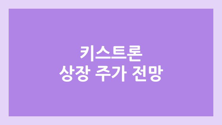 키스트론 상장 주가 전망 | 공모주, 장외가, 시초가, 보호예수, 유통물량 | 환매청구권 X