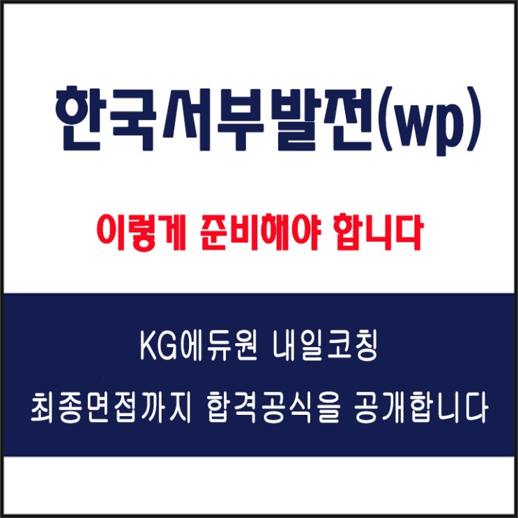  한국서부발전(wp) 채용 면접 컨설팅 학원, 모의 면접 예상 질문 및 유형별 준비 방법과 체크리스트, KG에듀원 내일코칭