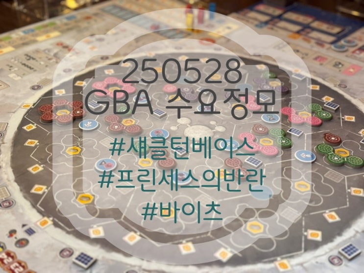 250528 GBA 수요정모 후기 (섀클턴 베이스, 바이츠, 프린세스의 반란) 250528 GBA 수요정모 후기 (섀클턴 베이스, 바이츠, 프린세스의 반란)