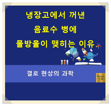  냉장고에서 꺼낸 음료수 병에 물방울이 맺히는 이유-결로 현상의 과학
