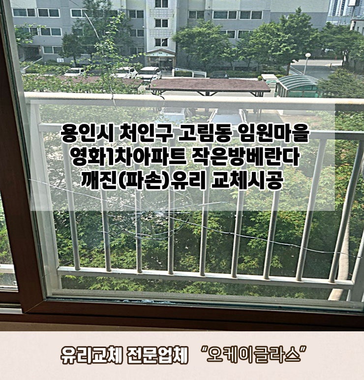  용인시처인구 고림동 임원마을영화1차아파트 작은방베란다 깨진(파손)유리교체 "오케이글라스"