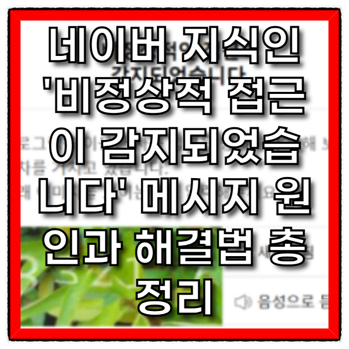  네이버 지식인 '비정상적 접근이 감지되었습니다' 메시지 원인과 해결법 총정리