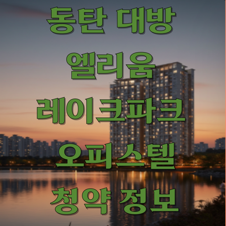  호수공원뷰 즉시 입주, 동탄 대방 엘리움 레이크파크 오피스텔 완벽 분석