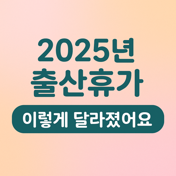  2025년 출산휴가 완벽 정리