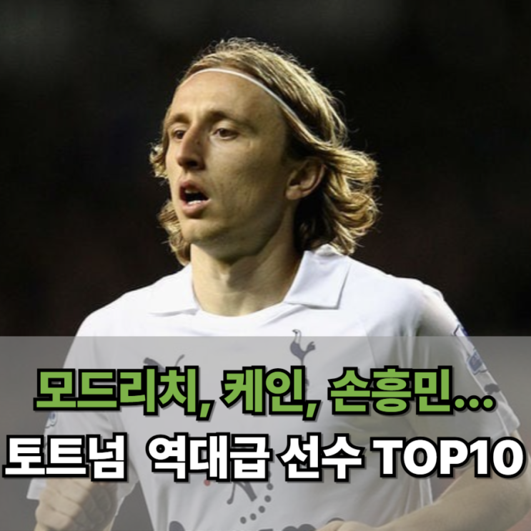  모드리치, 케인, 손흥민... 토트넘 홋스퍼를 빛낸 역대급 선수 TOP10