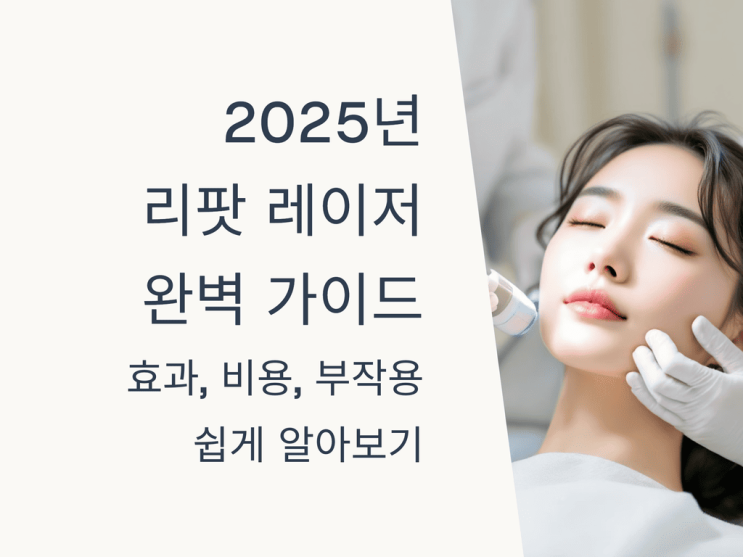  2025년 리팟 레이저 완벽 가이드: 효과, 비용, 부작용 쉽게 알아보기