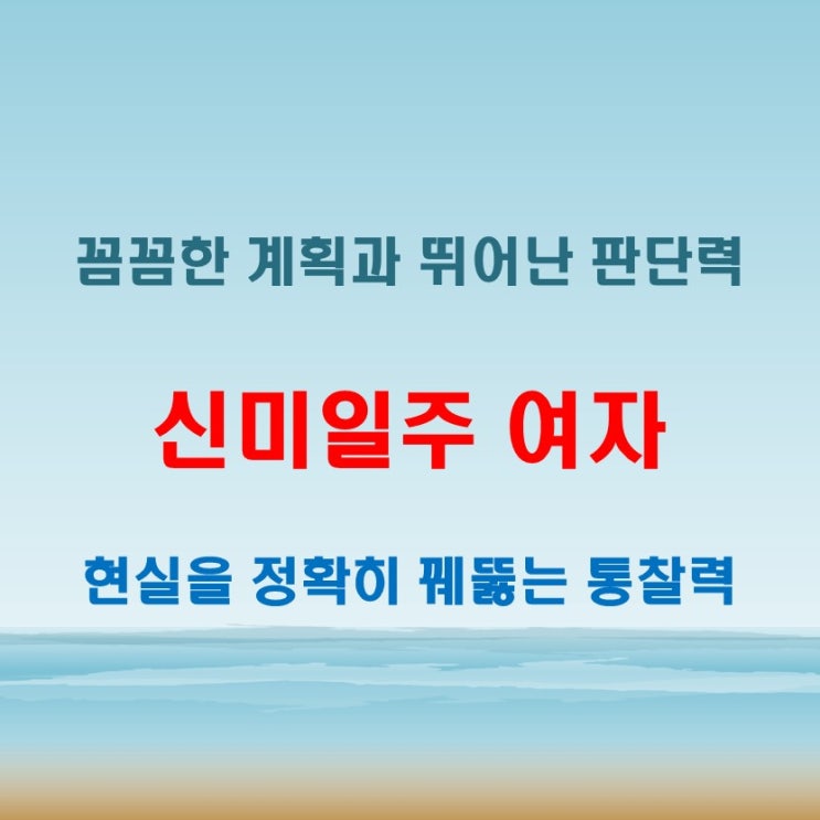  신미일주 여자 사주 세심한 계획과 판단력으로 현실을 잘 파악하는 유형