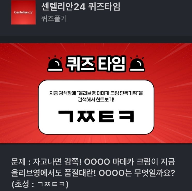 ㄱㅉㅌㅋ 문제 : 자고나면 감쪽! OOOO 마데카 크림이 지금 올리브영에서도 품절대란! OOOO는 무엇일까요? (초성 : ㄱㅉㅌㅋ) 올리브영 마데카 크림 단독기획 센텔리안24 퀴즈