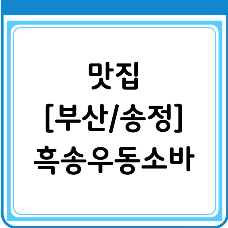  [부산/송정]  흑송 우동소바 송정점 방문기(4년 연속 블루리본!) 부산 송정 맛집 추천! 오션뷰를 보며,