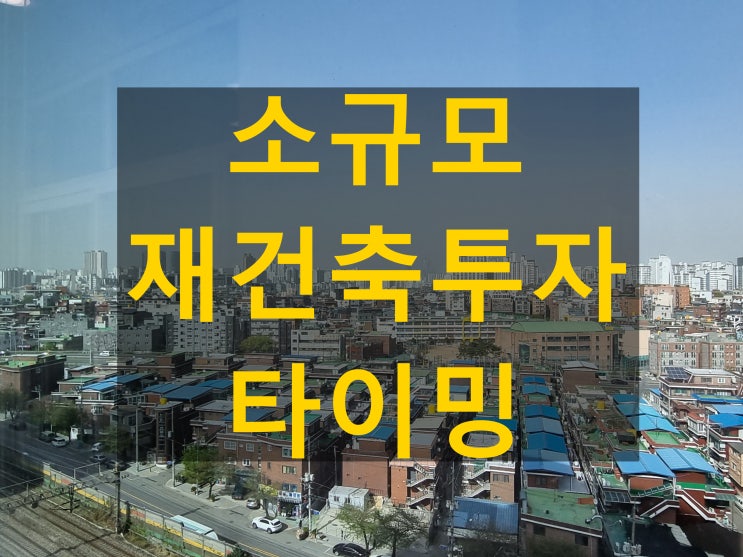 소규모 재건축 돈되는 타이밍은 언제인가