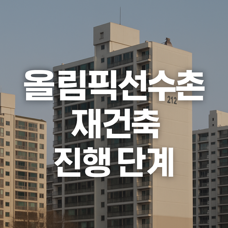  올림픽선수촌 재건축 진행 단계 : 입지 학군 사업성 시세 분석