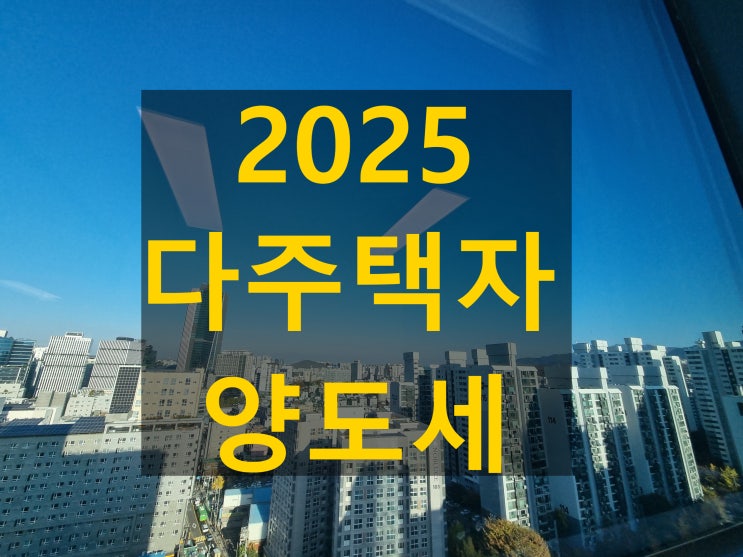  2025년 달라지는 다주택자 양도세 중과 기준 총정리