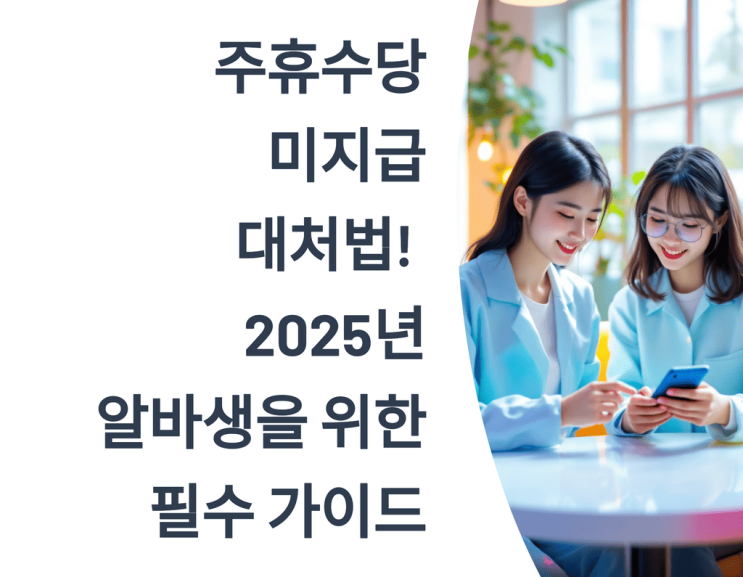  주휴수당 미지급 대처법까지! 2025년 알바생을 위한 필수 가이드