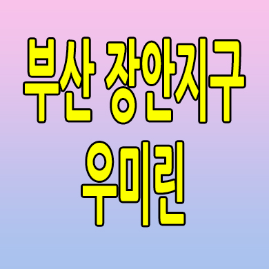  부산 장안지구 우미린 분양가 기장군 미분양아파트 모델하우스