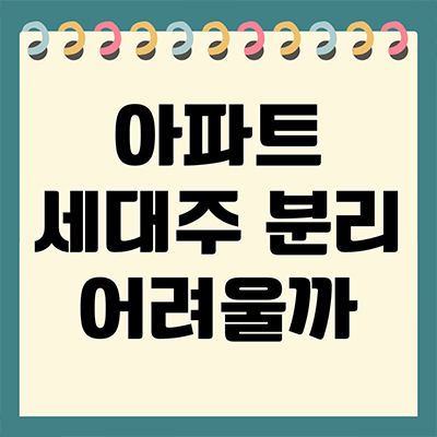  아파트 세대주 분리 어려울까