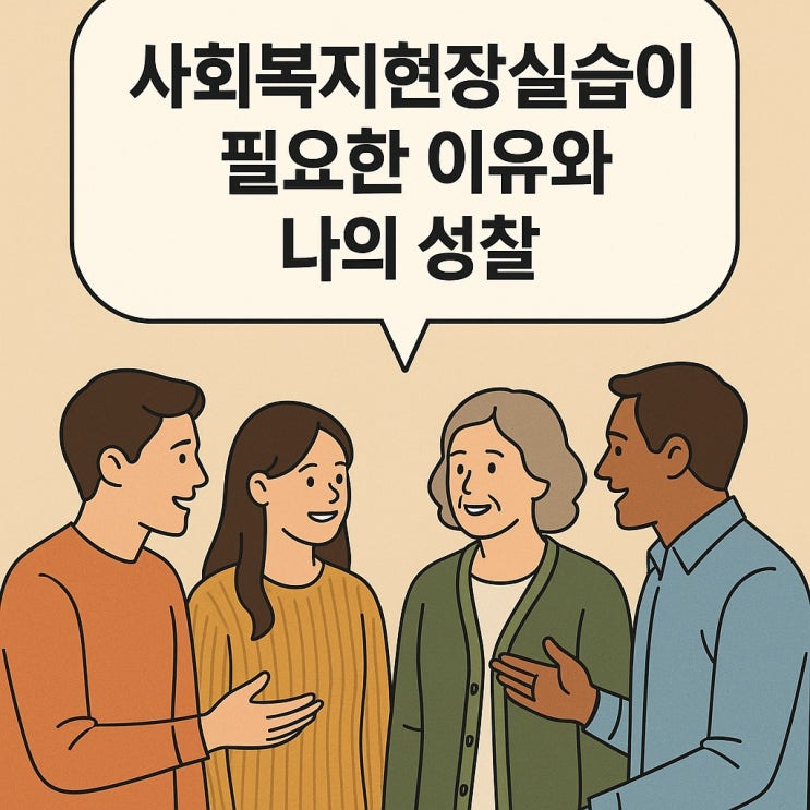  사회복지현장실습이 필요한 이유와 나의 성찰