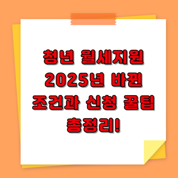  청년 월세지원, 2025년 바뀐 조건과 신청 꿀팁 총정리!