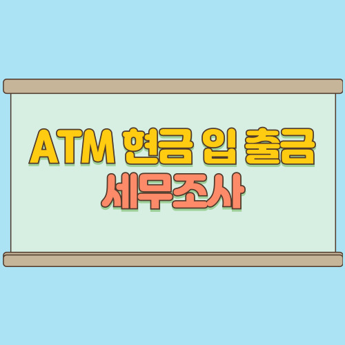  현금입금 세무조사 인출 한도와 ATM 출금…정말 안전할까요?