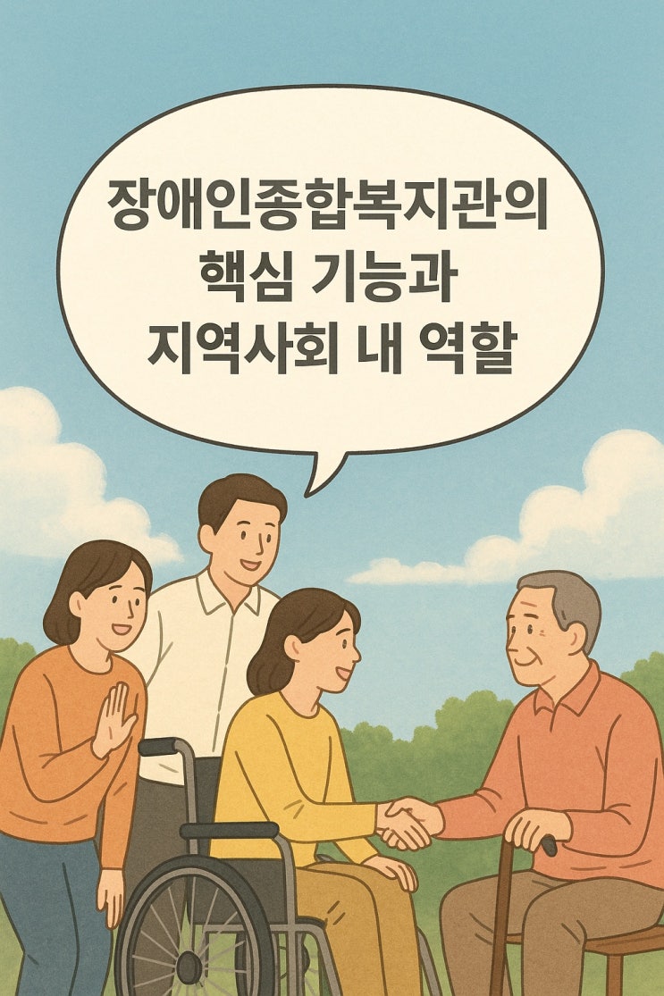  장애인 종합복지관의 핵심 기능과 지역사회 내 역할