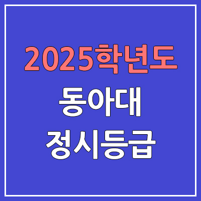  2025 동아대 정시등급, 예비번호 | 동아대학교 커트라인, 입결