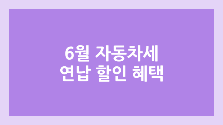 2025년 6월 자동차세 연납 할인 마지막 | 신청 기간, 납부 기간, 할인율 1.38%