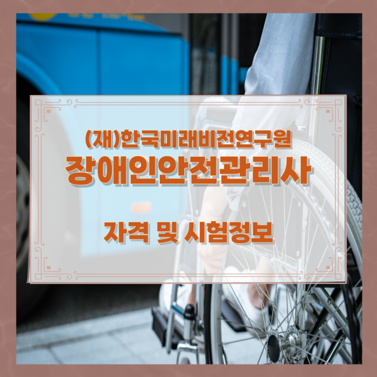 (재)한국미래비전연구원 장애인안전관리사 자격 및 시험정보 (재)한국미래비전연구원 장애인안전관리사 자격 및 시험정보