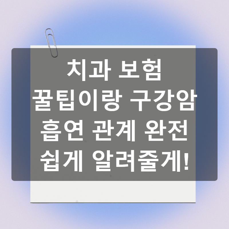 치과 보험 꿀팁이랑 구강암 흡연 관계 완전 쉽게 알려줄게!