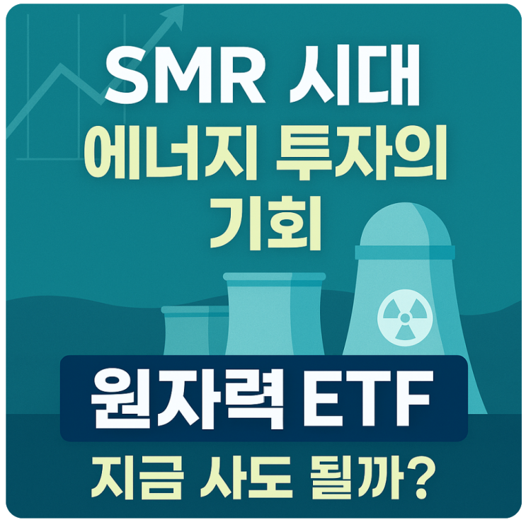  SMR 뜬다! 원자력 ETF 투자 지금일까?