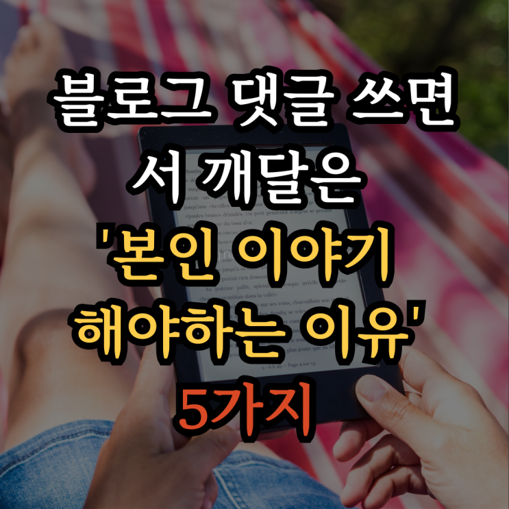  블로그 댓글 쓰면서 깨달은, 본인 이야기해야 하는 이유 5가지