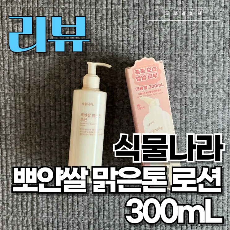  [리뷰] '여름에도 부담 없는 톤업 로션' 식물나라 뽀얀쌀 맑은톤 로션 300ml 사용 후기
