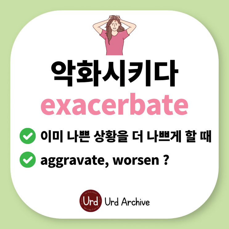 Exacerbate - 악화시키다 영어로? 불난 집에 기름 부을 때