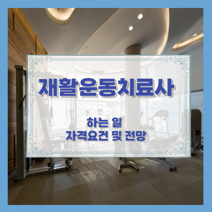 재활운동치료사가 하는 일과 자격요건 및 전망 재활운동치료사가 하는 일과 자격요건 및 전망