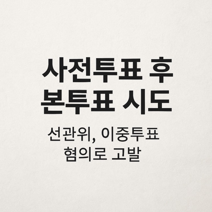 사전<b>투표</b> 후 본<b>투표 시도</b>…선관위, <b>이중투표</b> 혐의로 고발... 