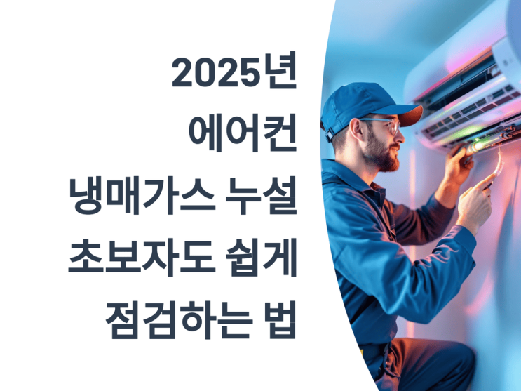  2025년 에어컨 냉매가스 누설, 초보자도 쉽게 점검하는 법 ️