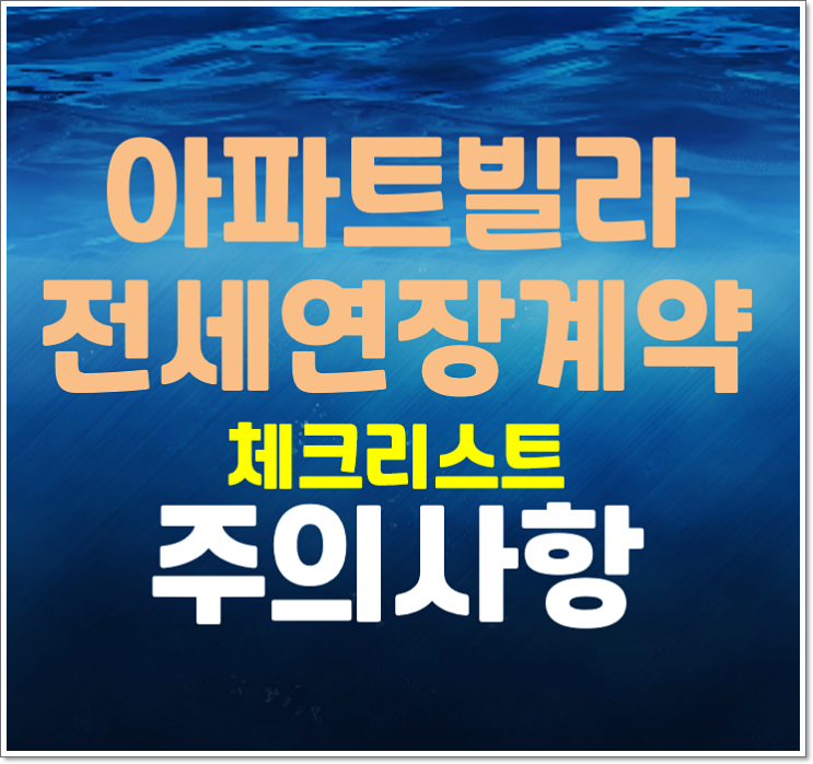  아파트 빌라 전세 연장계약 시 체크리스트 및 주의사항