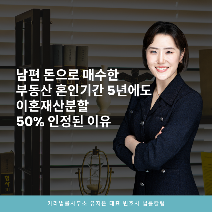  남편 돈으로 매수한 부동산 혼인기간 5년에도 이혼재산분할 50% 인정된 이유
