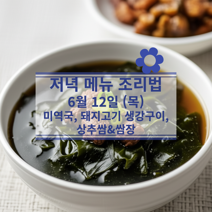  [6월 식단] 6월12일(목) 저녁식사메뉴 : 미역국, 돼지고기 생강구이, 상추쌈, 쌈장