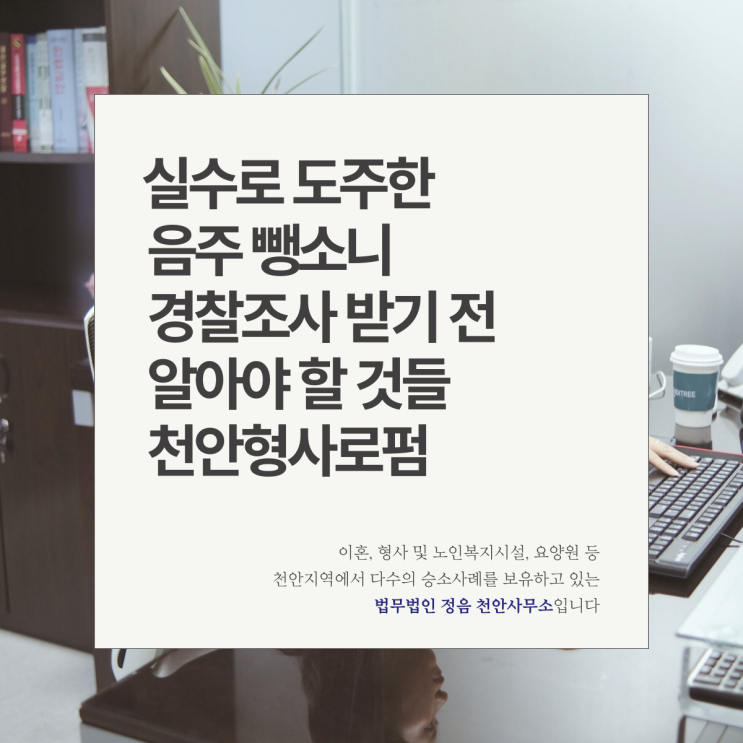  실수로 도주한 음주 뺑소니 경찰조사 받기 전 알아야 할 것들 천안형사로펌