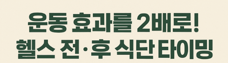  운동 효과를 2배로 올려주는 헬스 전 후 식단 타이밍과 음식 조합 총정리