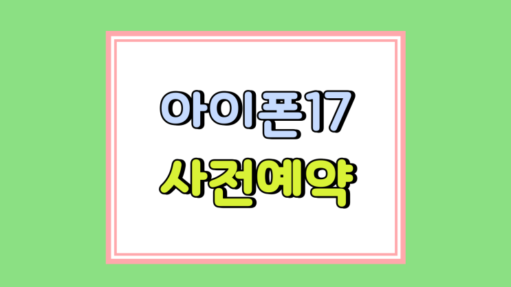 아이폰17 사전예약 존버 필승 준비 요령 아이폰17 사전예약 존버 필승 준비 요령