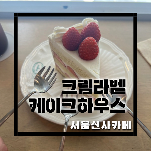 [서울카페/신사역카페] 딸기케이크가 맛있다고 추천받아서 간 신사역케이크맛집 ‘크림라벨 케이크하우스(Creamlabel cake house)’