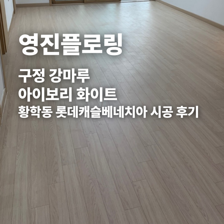  구정 강마루 아이보리 화이트 황학동 롯데캐슬베네치아 시공 후기